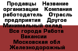 Продавцы › Название организации ­ Компания-работодатель › Отрасль предприятия ­ Другое › Минимальный оклад ­ 1 - Все города Работа » Вакансии   . Московская обл.,Железнодорожный г.
